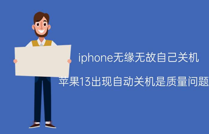 iphone无缘无故自己关机 苹果13出现自动关机是质量问题吗？